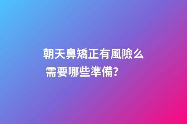 朝天鼻矯正有風險么 需要哪些準備？